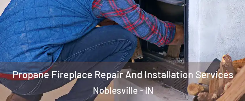  Propane Fireplace Repair And Installation Services Noblesville - IN