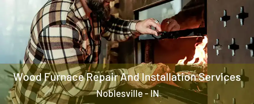  Wood Furnace Repair And Installation Services Noblesville - IN